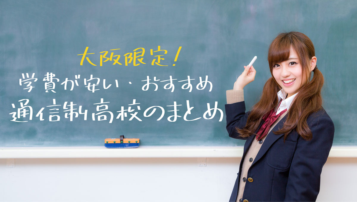 大阪で学費の安い おすすめ通信制高校をまとめました 公立 私立 通信制高校選びの教科書