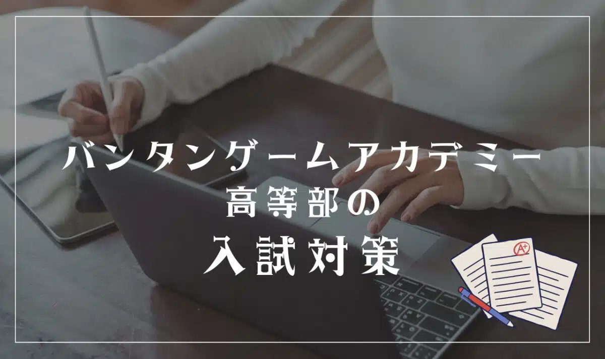 バンタンゲームアカデミー高等部の入試対策