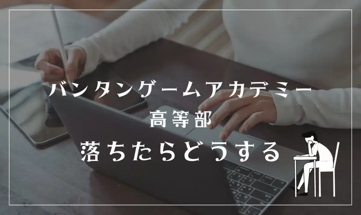 バンタンゲームアカデミー高等部に落ちたらどうする