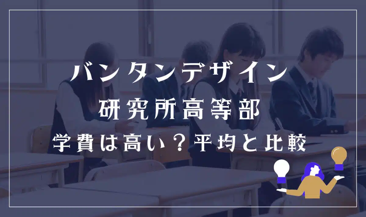 バンタンデザイン研究所高等部の学費は高い？平均と比較