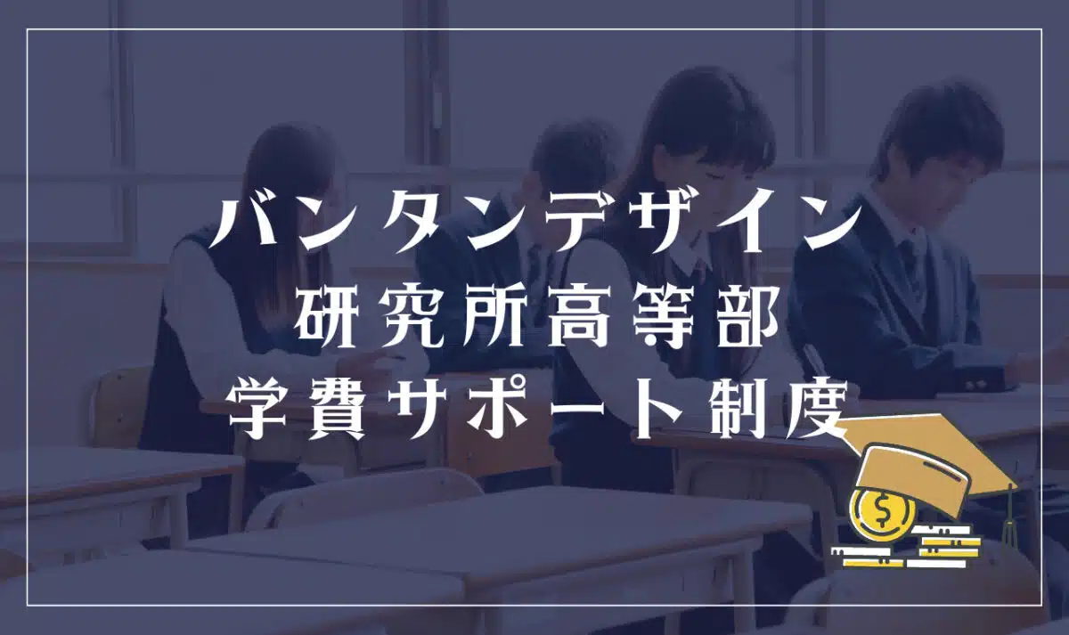 バンタンデザイン研究所高等部の学費サポート制度