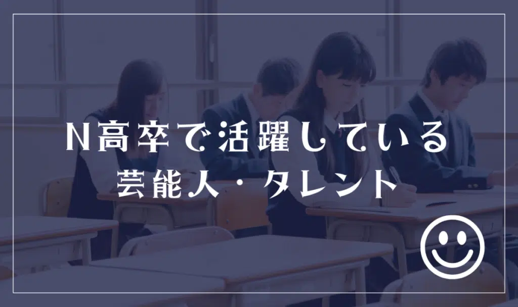 N高等学校の卒業生で芸能人・タレントとして活躍している人