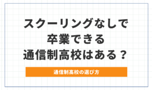 スクーリングなし（登校なし）で卒業できる通信制高校ってあるの？